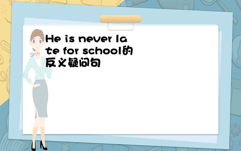 He is never late for school的反义疑问句