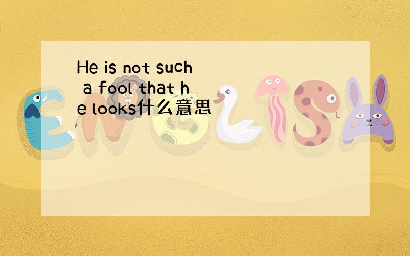 He is not such a fool that he looks什么意思