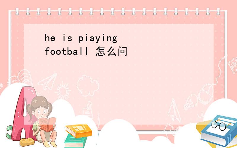 he is piaying football 怎么问