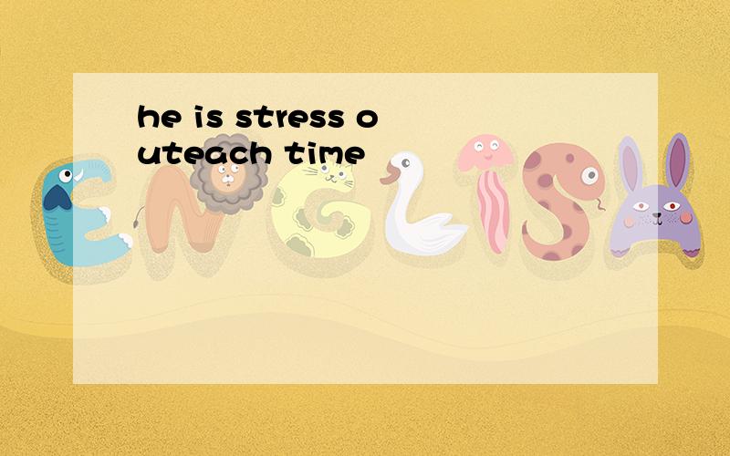 he is stress outeach time