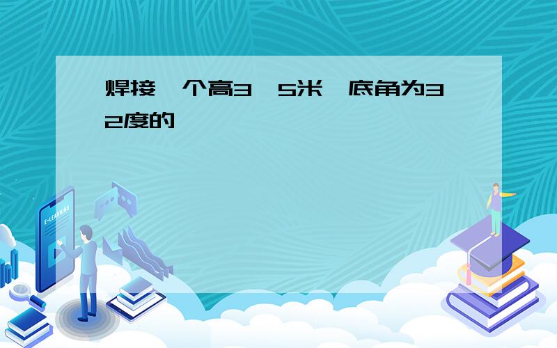 焊接一个高3,5米,底角为32度的