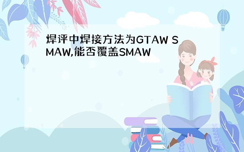 焊评中焊接方法为GTAW SMAW,能否覆盖SMAW