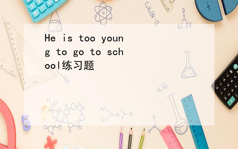 He is too young to go to school练习题