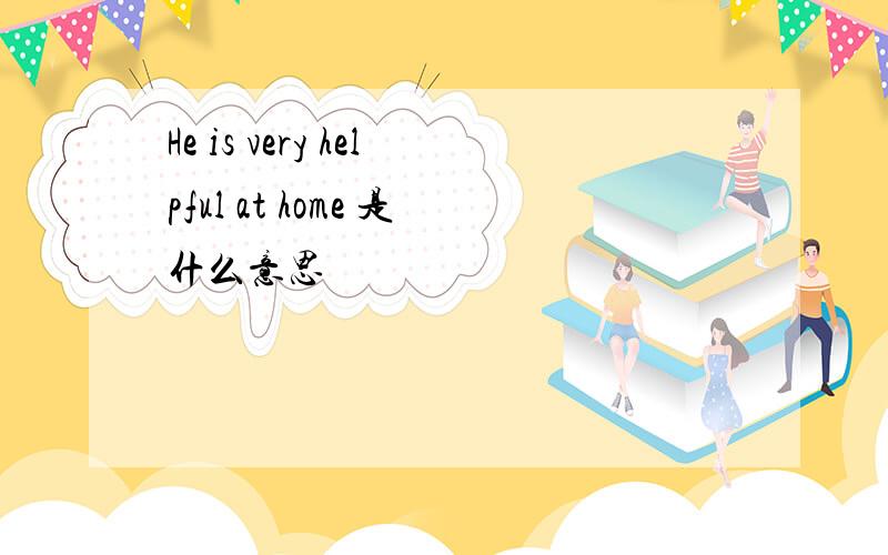 He is very helpful at home 是什么意思