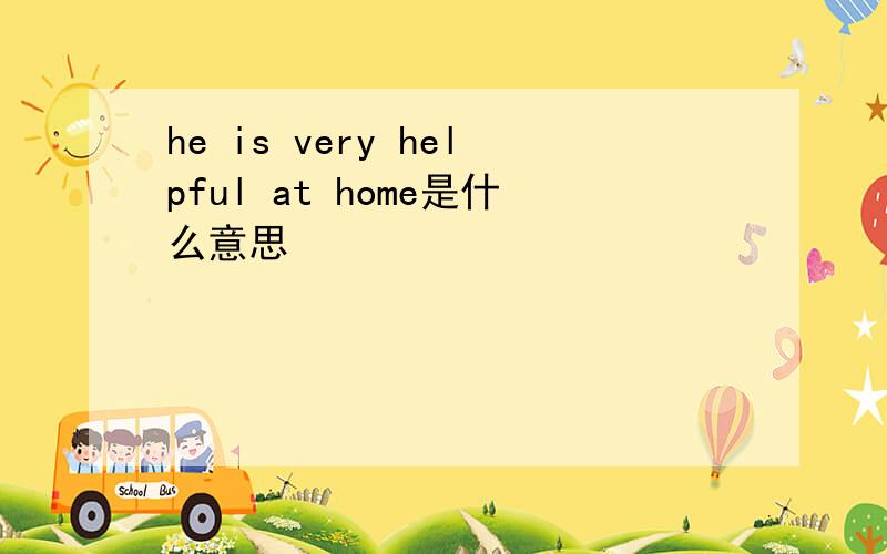 he is very helpful at home是什么意思