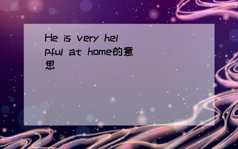 He is very helpful at home的意思