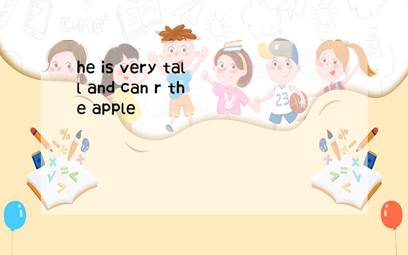 he is very tall and can r the apple