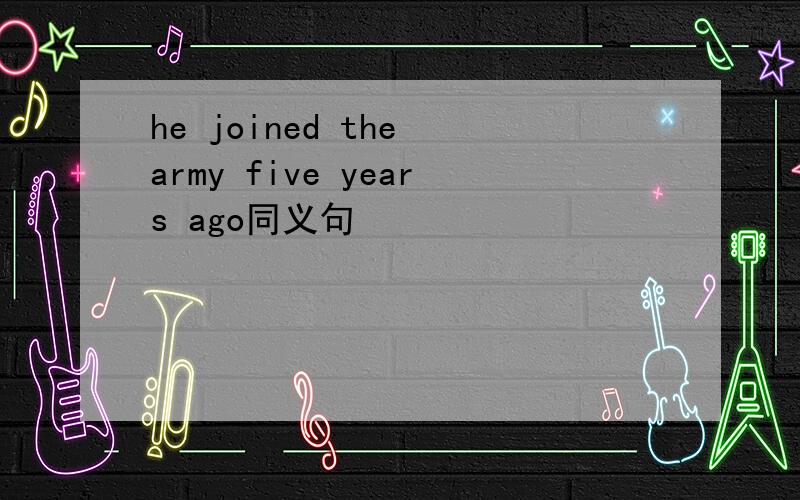 he joined the army five years ago同义句