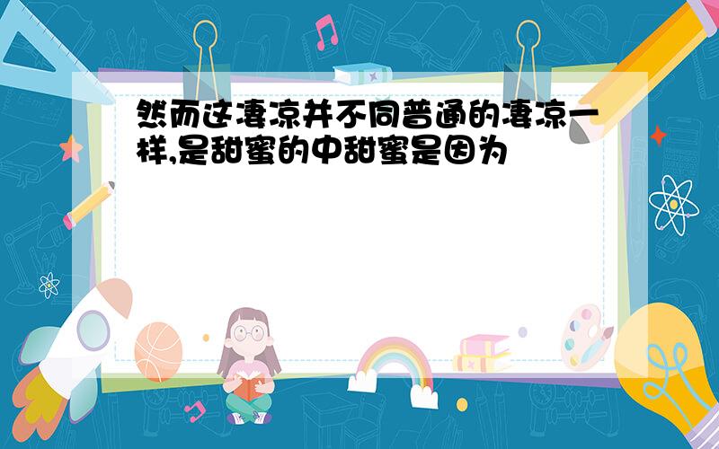 然而这凄凉并不同普通的凄凉一样,是甜蜜的中甜蜜是因为