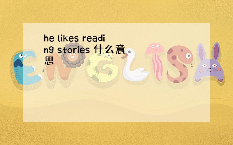 he likes reading stories 什么意思