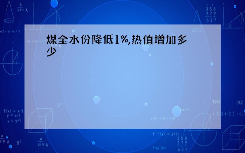 煤全水份降低1%,热值增加多少