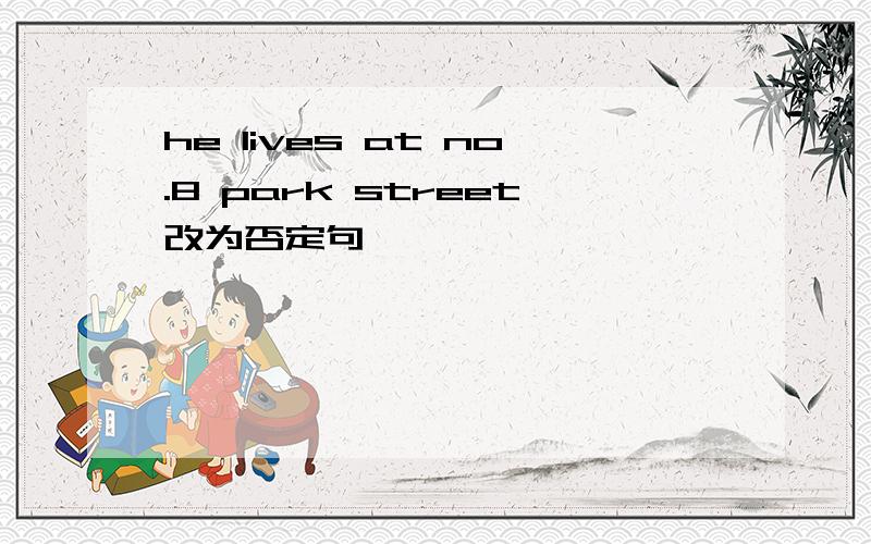 he lives at no.8 park street改为否定句