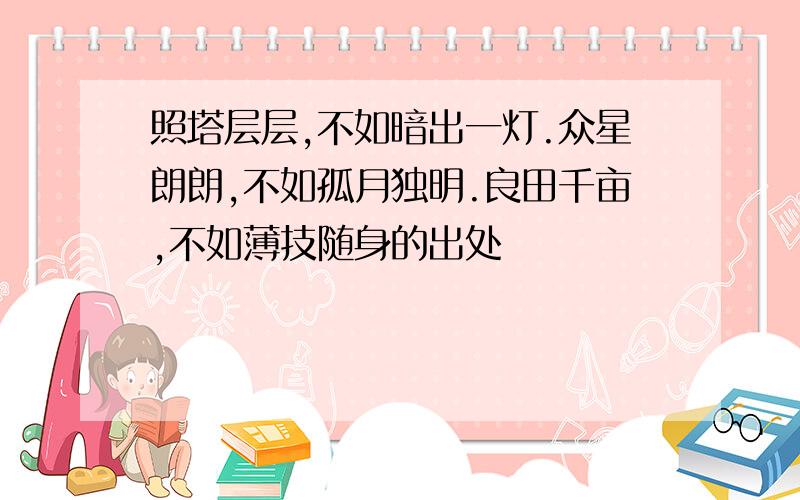 照塔层层,不如暗出一灯.众星朗朗,不如孤月独明.良田千亩,不如薄技随身的出处