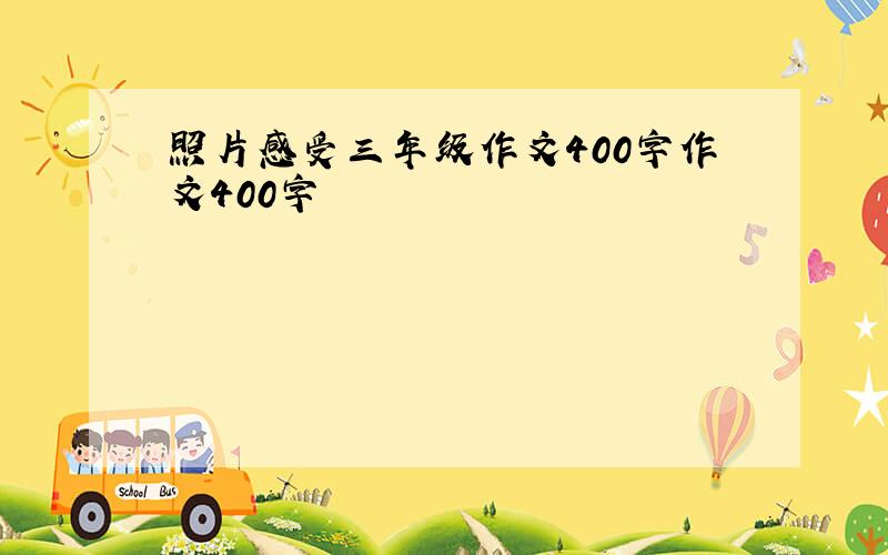 照片感受三年级作文400字作文400字