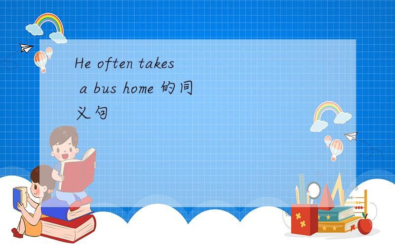 He often takes a bus home 的同义句