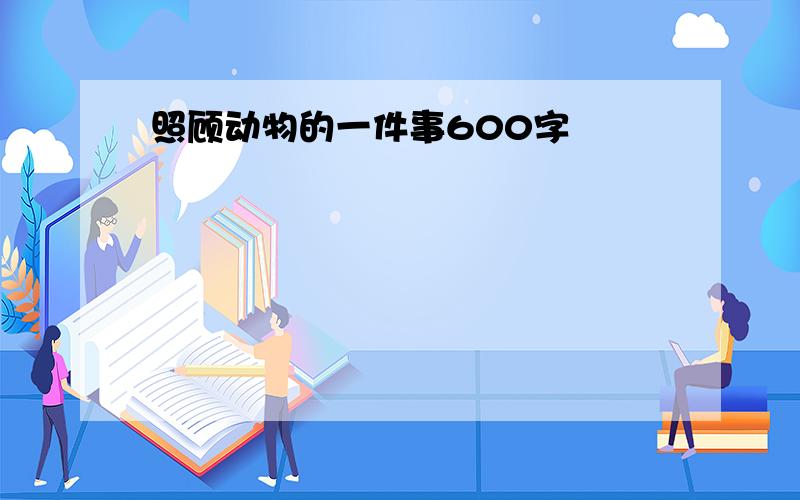 照顾动物的一件事600字