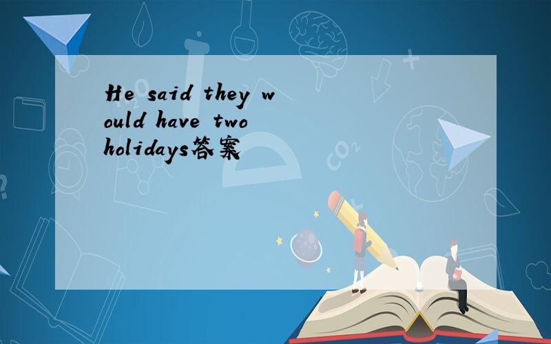 He said they would have two holidays答案