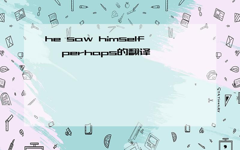 he saw himself ,perhaps的翻译