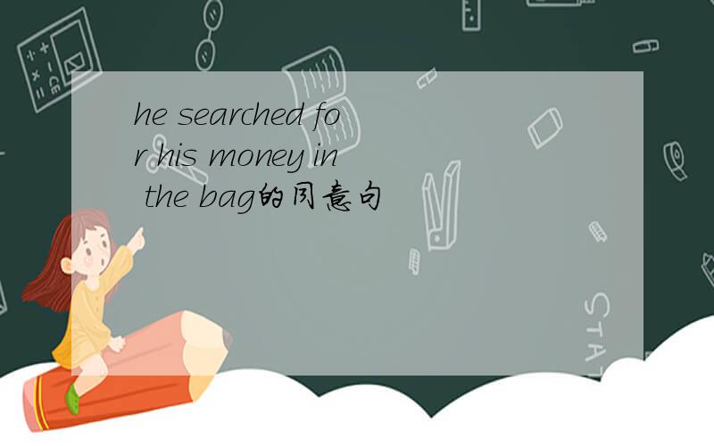 he searched for his money in the bag的同意句