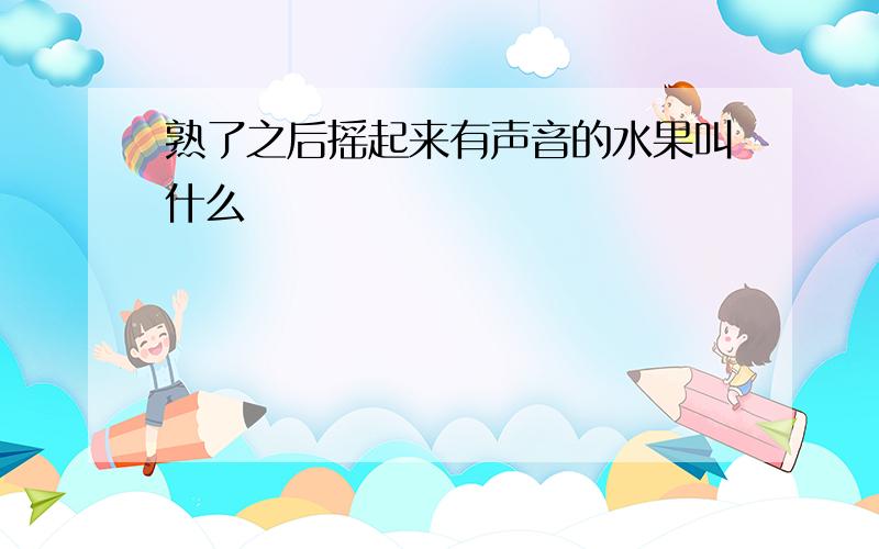 熟了之后摇起来有声音的水果叫什么