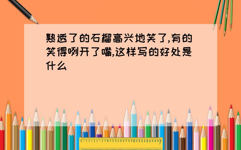 熟透了的石榴高兴地笑了,有的笑得咧开了嘴,这样写的好处是什么