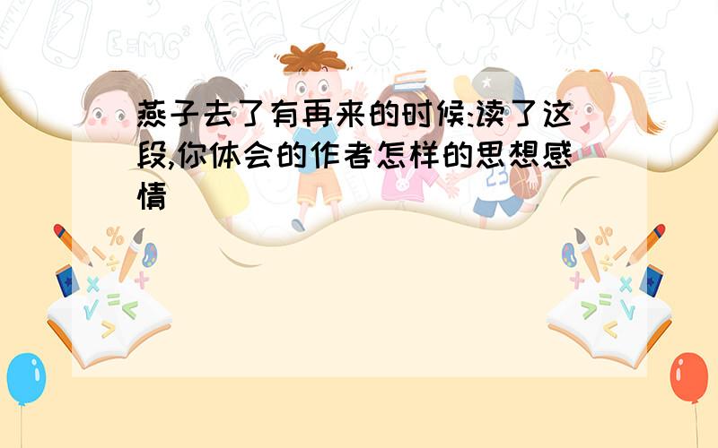 燕子去了有再来的时候:读了这段,你体会的作者怎样的思想感情