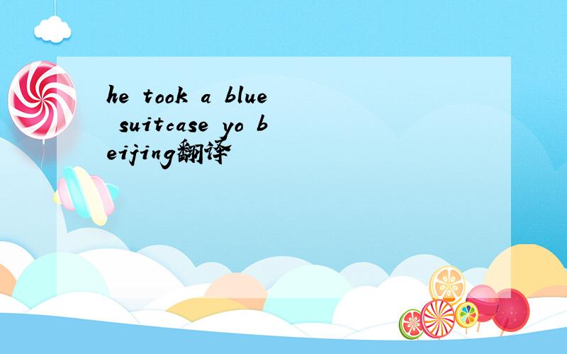 he took a blue suitcase yo beijing翻译