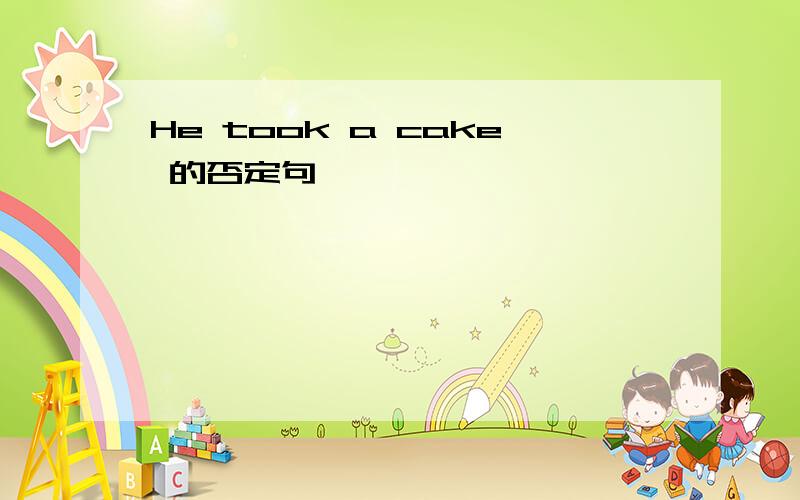 He took a cake 的否定句