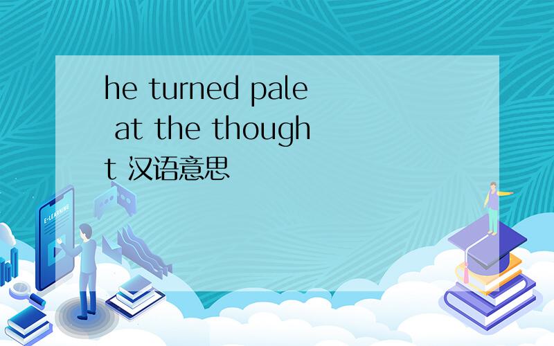 he turned pale at the thought 汉语意思