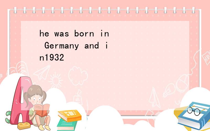 he was born in Germany and in1932