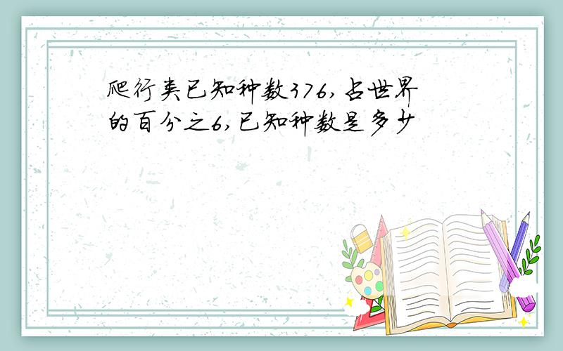 爬行类已知种数376,占世界的百分之6,已知种数是多少
