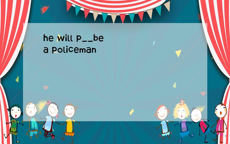 he will p__be a policeman