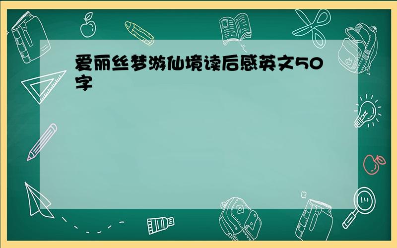 爱丽丝梦游仙境读后感英文50字