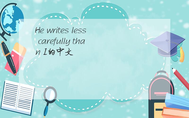 He writes less carefully than I的中文