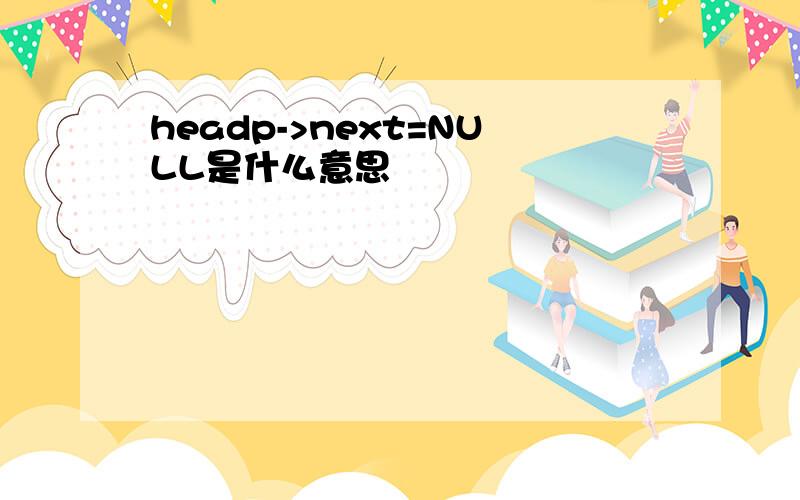 headp->next=NULL是什么意思