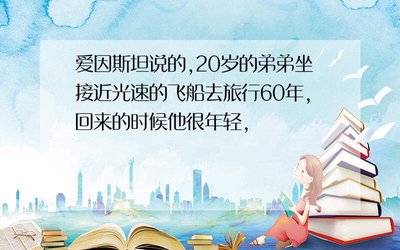 爱因斯坦说的,20岁的弟弟坐接近光速的飞船去旅行60年,回来的时候他很年轻,