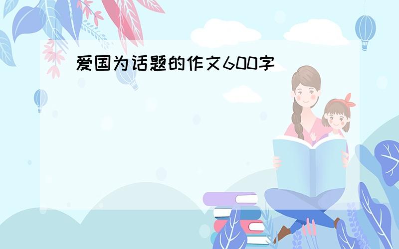 爱国为话题的作文600字