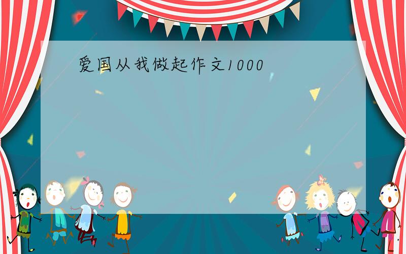 爱国从我做起作文1000