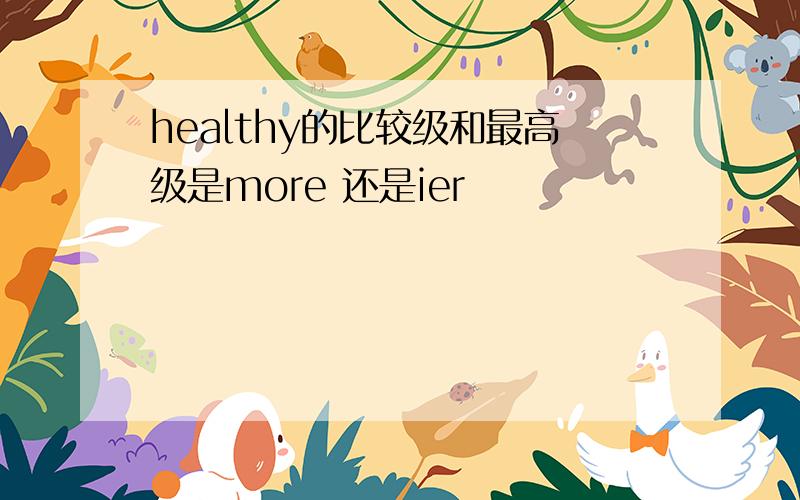 healthy的比较级和最高级是more 还是ier