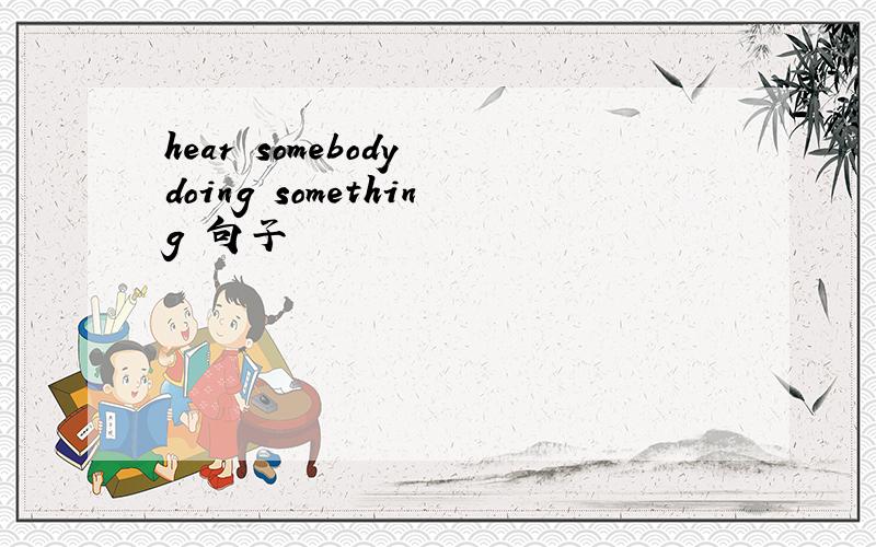 hear somebody doing something 句子