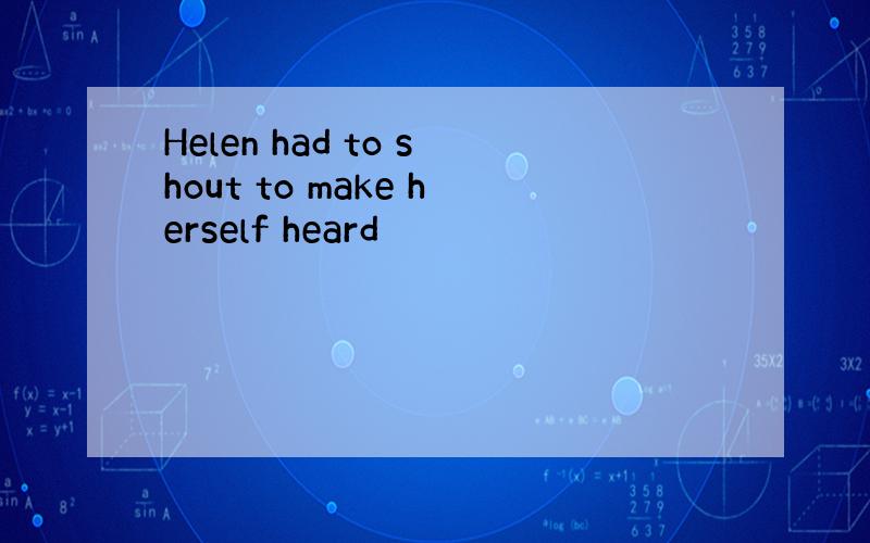 Helen had to shout to make herself heard