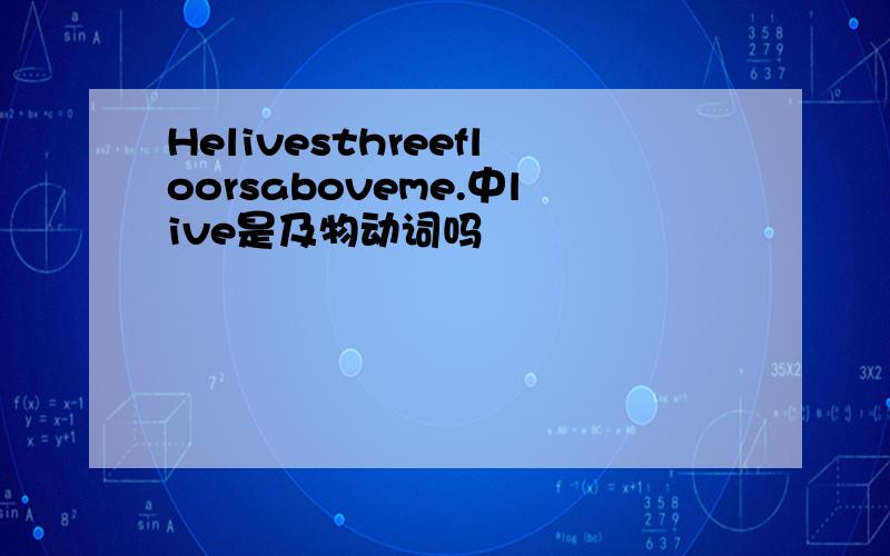 Helivesthreefloorsaboveme.中live是及物动词吗