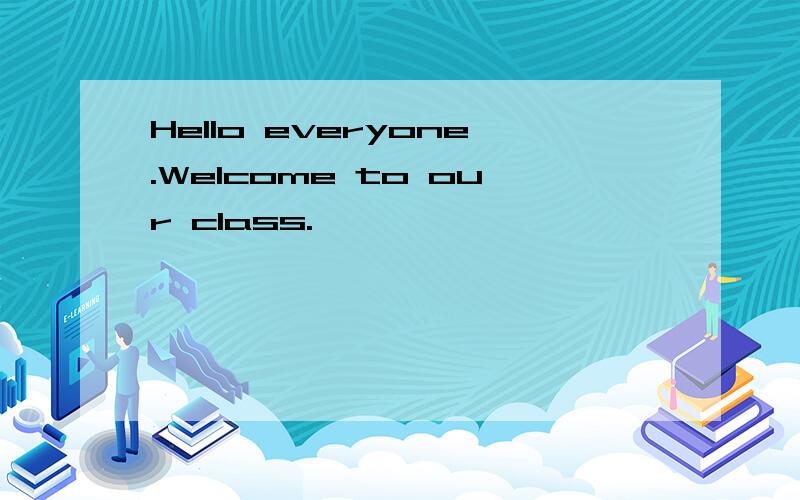 Hello everyone.Welcome to our class.