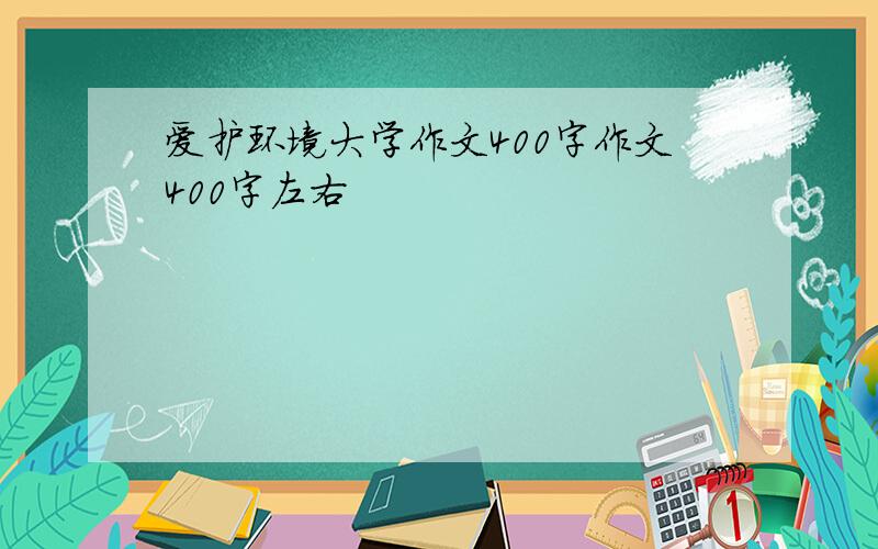 爱护环境大学作文400字作文400字左右