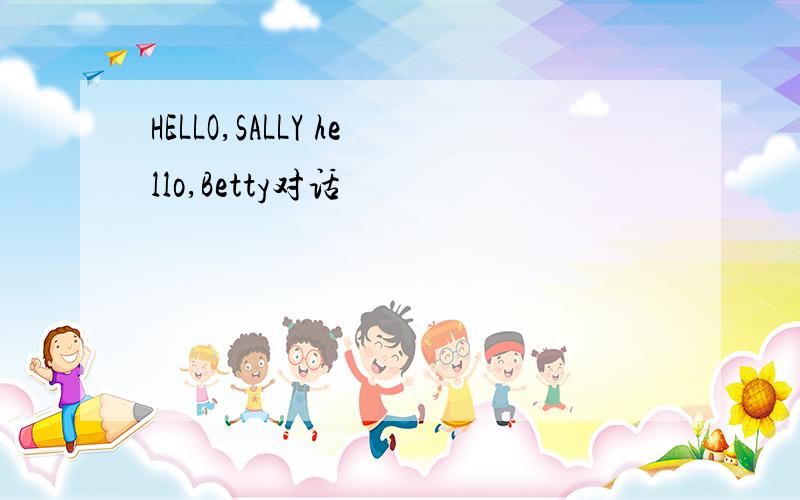 HELLO,SALLY hello,Betty对话