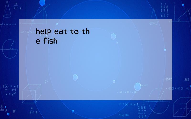 help eat to the fish