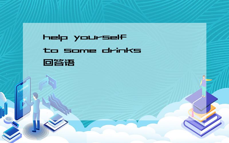 help yourself to some drinks回答语