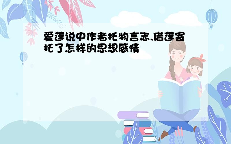 爱莲说中作者托物言志,借莲寄托了怎样的思想感情