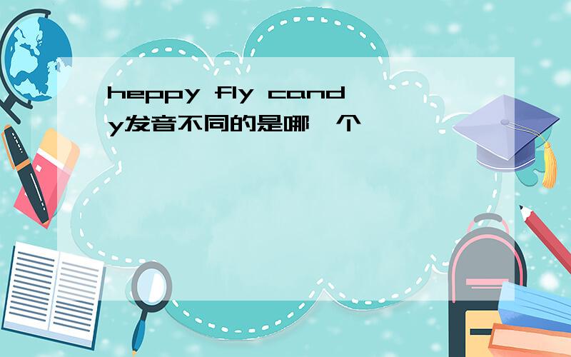 heppy fly candy发音不同的是哪一个