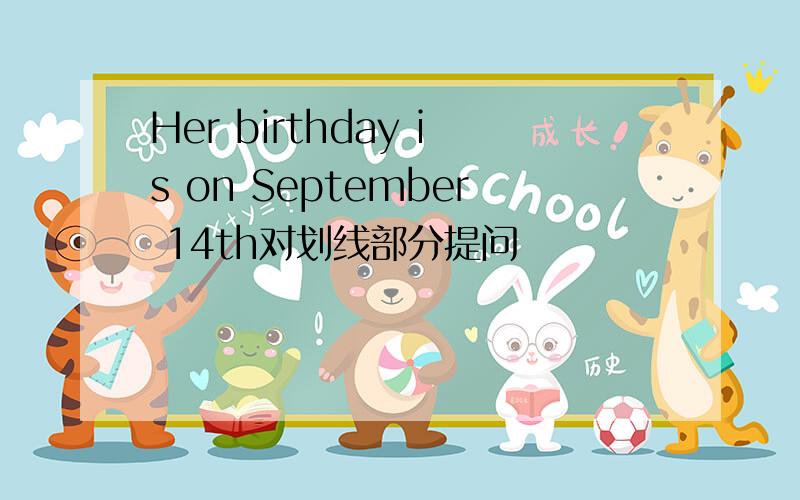 Her birthday is on September 14th对划线部分提问